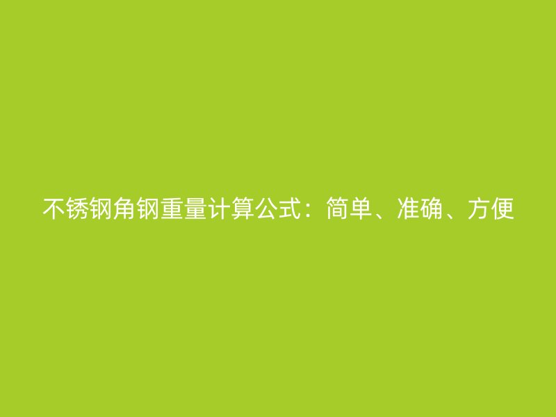 不锈钢角钢重量计算公式:简单、准确、方便