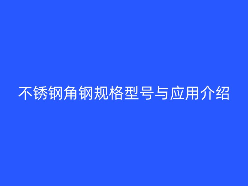 不锈钢角钢规格型号与应用介绍