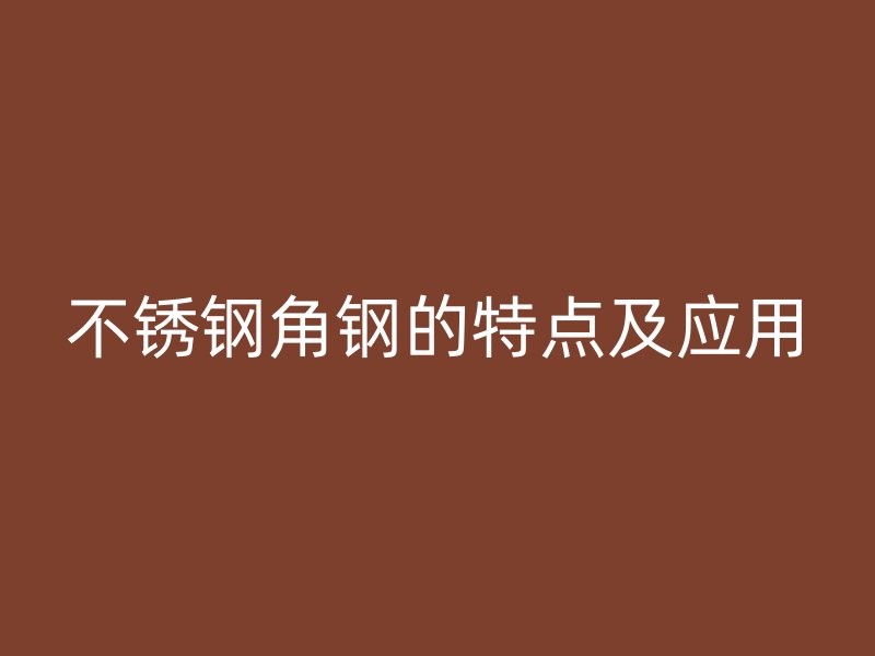 不锈钢角钢的特点及应用