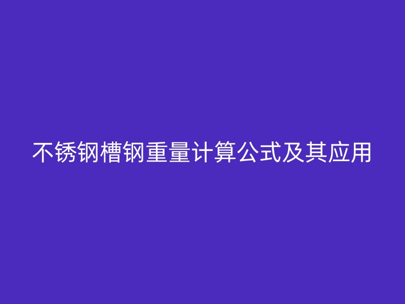 不锈钢槽钢重量计算公式及其应用