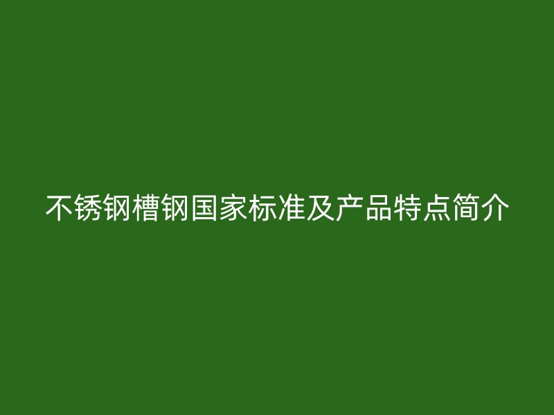 不锈钢槽钢国家标准及产品特点简介