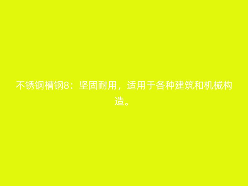 不锈钢槽钢8:坚固耐用,适用于各种建筑和机械构造。