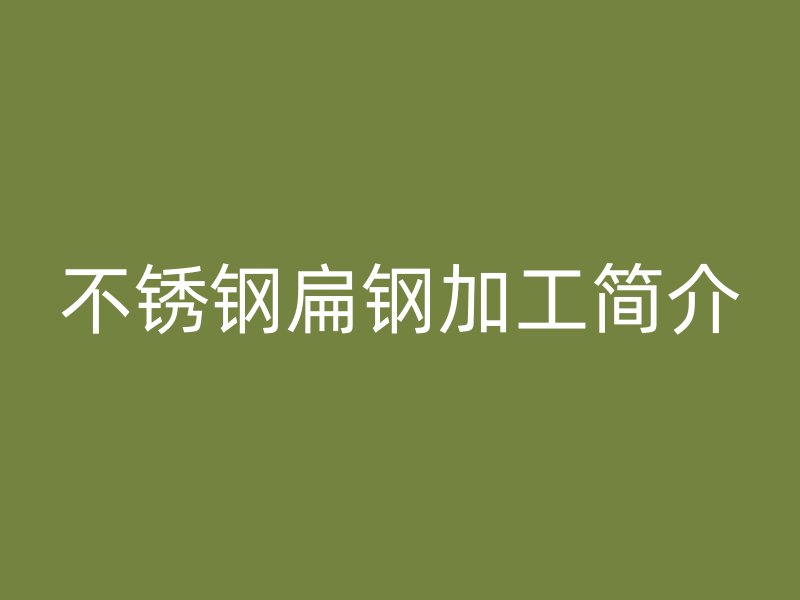 不锈钢扁钢加工简介