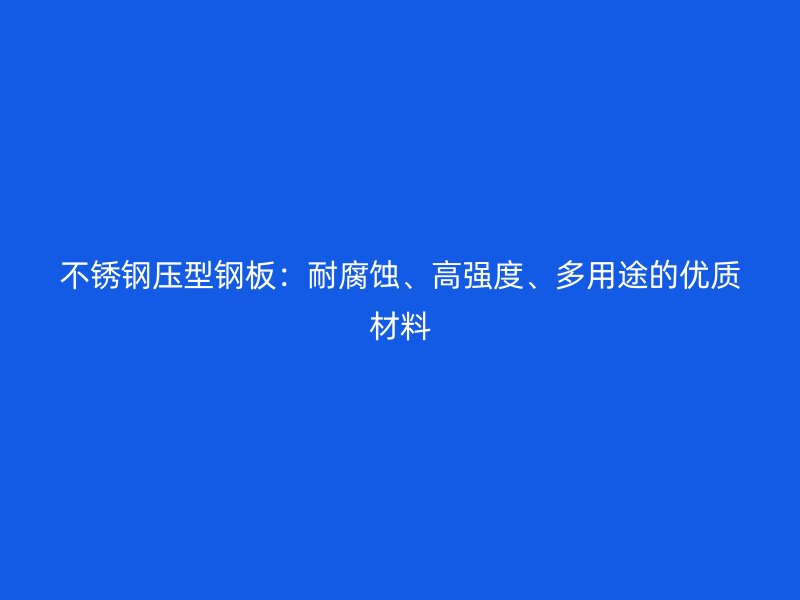 不锈钢压型钢板:耐腐蚀、高强度、多用途的优质材料