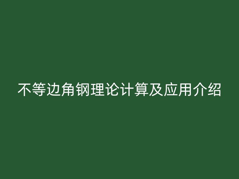 不等边角钢理论计算及应用介绍
