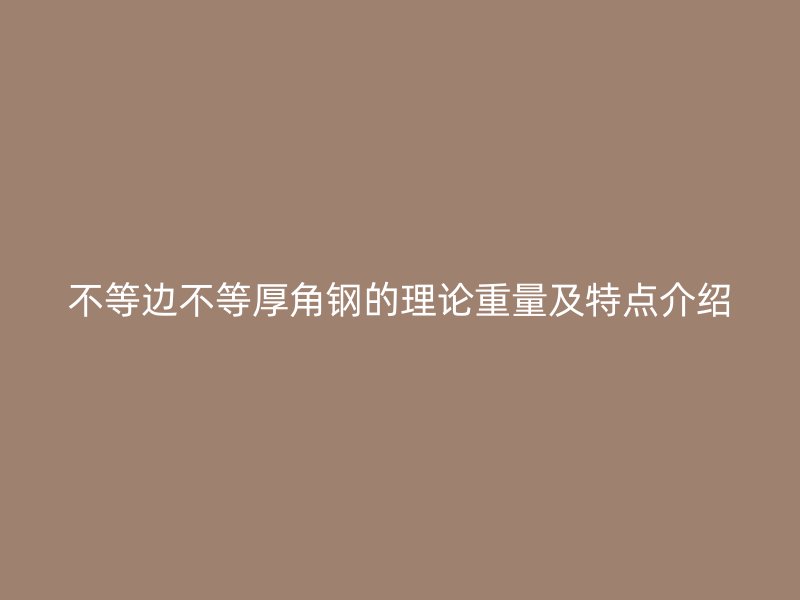 不等边不等厚角钢的理论重量及特点介绍