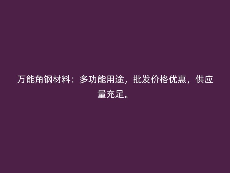 万能角钢材料:多功能用途,批发价格优惠,供应量充足。