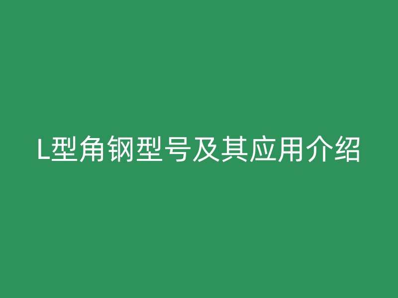L型角钢型号及其应用介绍