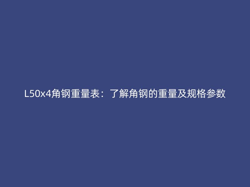 L50x4角钢重量表:了解角钢的重量及规格参数