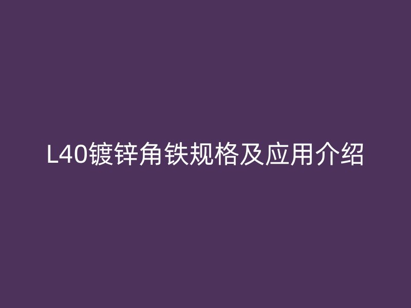 L40镀锌角铁规格及应用介绍