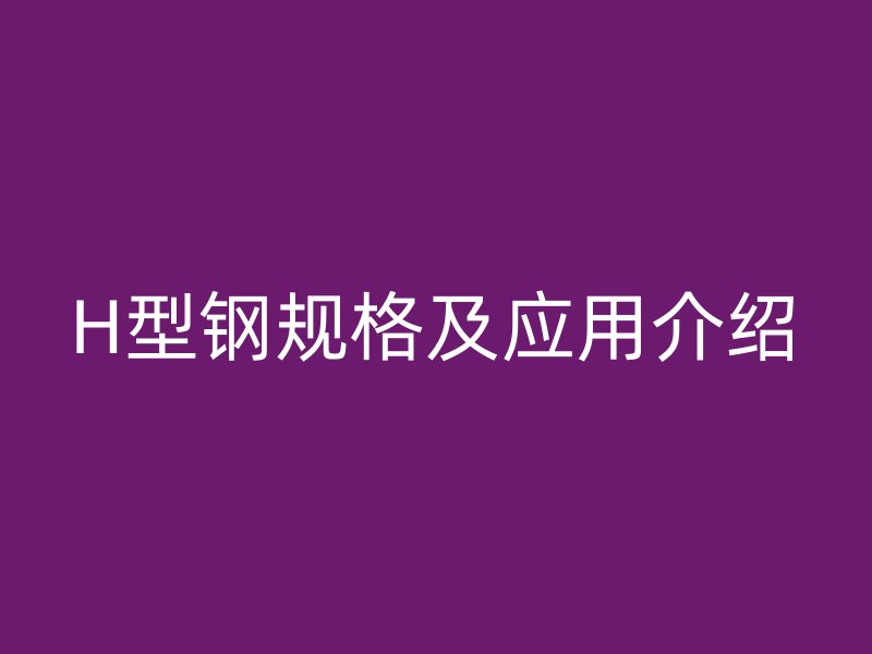 H型钢规格及应用介绍