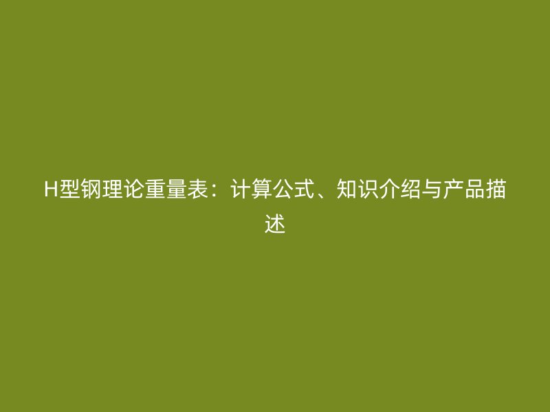 H型钢理论重量表:计算公式、知识介绍与产品描述