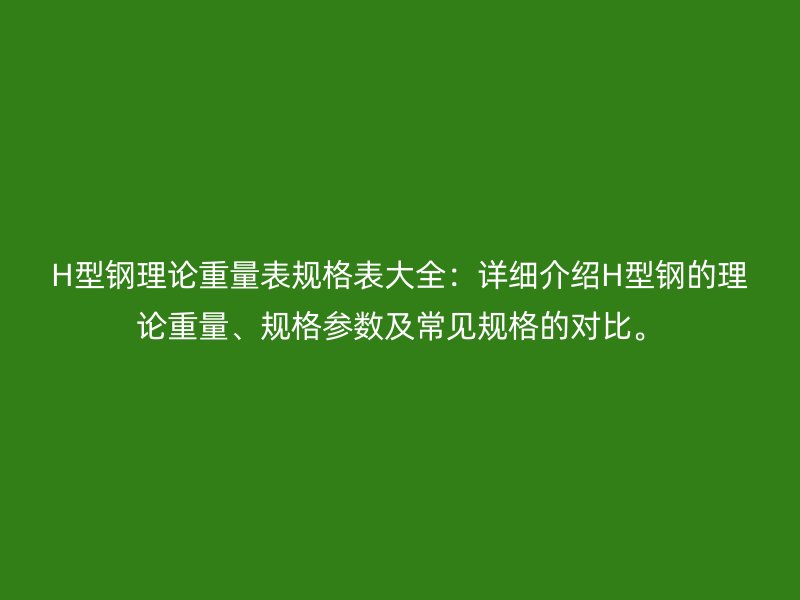 H型钢理论重量表规格表大全:详细介绍H型钢的理论重量、规格参数及常见规格的对比。
