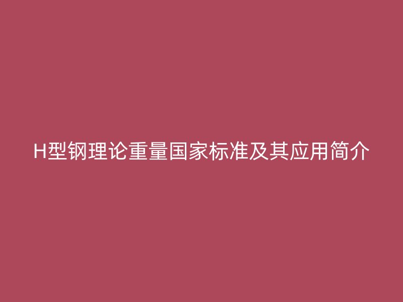 H型钢理论重量国家标准及其应用简介