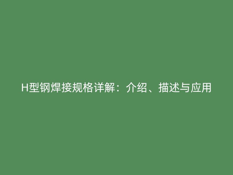 H型钢焊接规格详解:介绍、描述与应用
