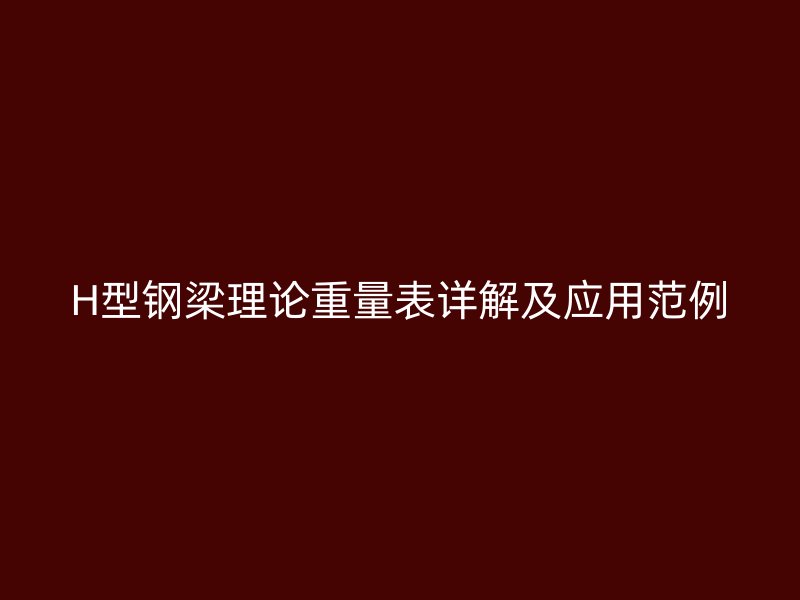 H型钢梁理论重量表详解及应用范例