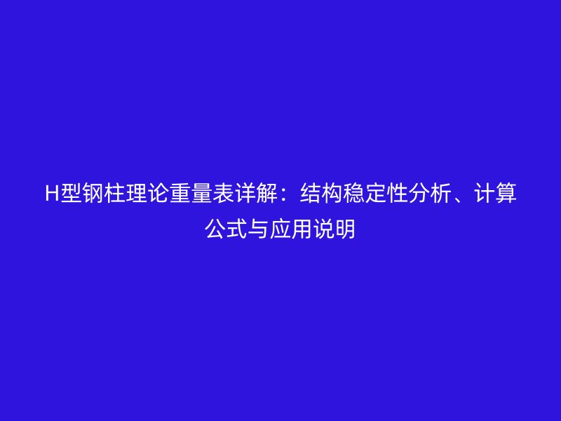 H型钢柱理论重量表详解:结构稳定性分析、计算公式与应用说明