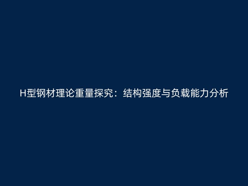 H型钢材理论重量探究:结构强度与负载能力分析