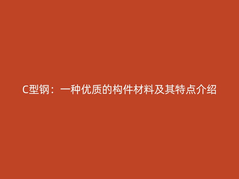 C型钢:一种优质的构件材料及其特点介绍