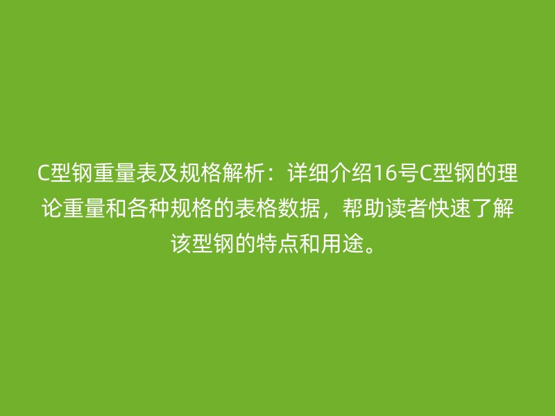 C型钢重量表及规格解析:详细介绍16号C型钢的理论重量和各种规格的表格数据,帮助读者快速了解该型钢的特点和用途。