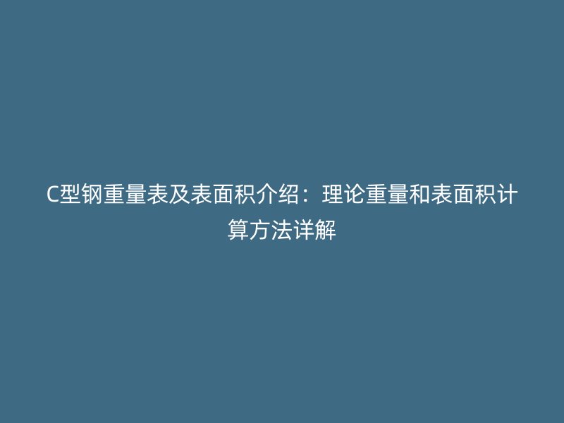 C型钢重量表及表面积介绍:理论重量和表面积计算方法详解