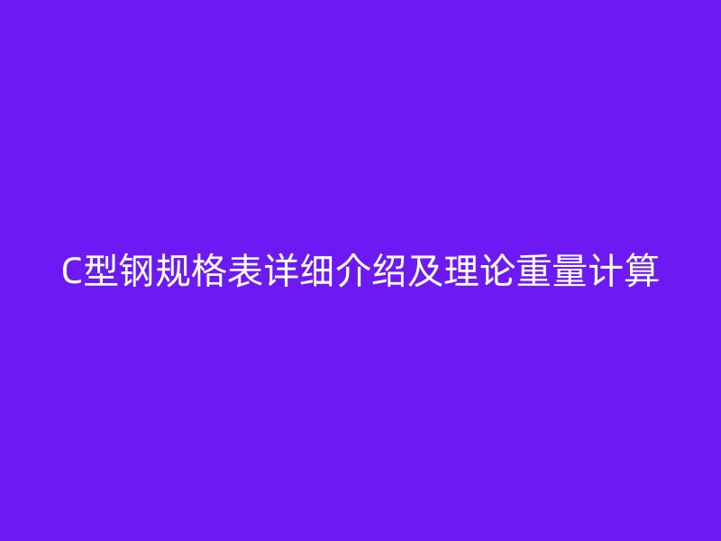 C型钢规格表详细介绍及理论重量计算