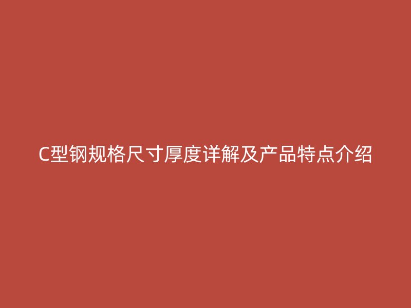 C型钢规格尺寸厚度详解及产品特点介绍