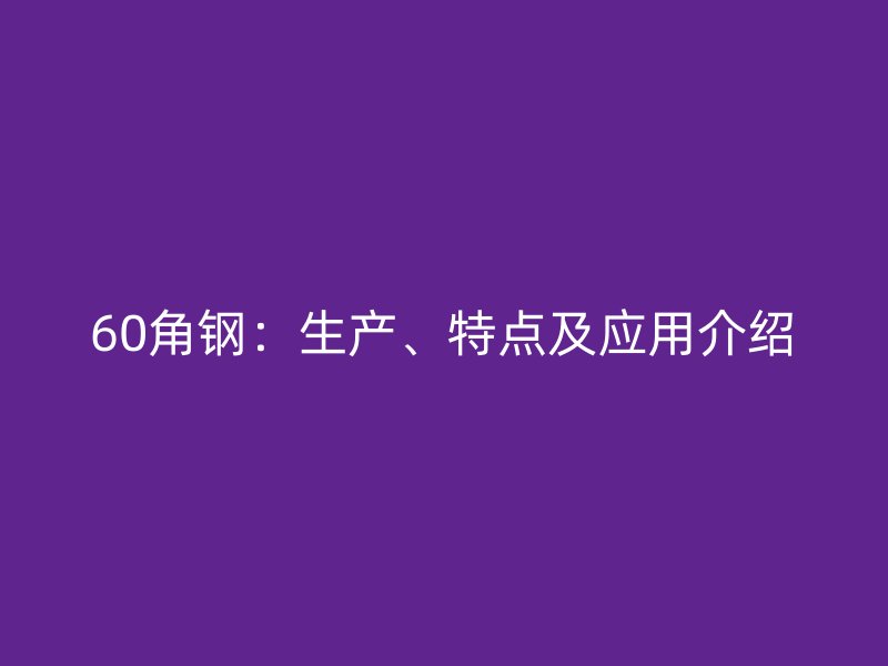 60角钢：生产、特点及应用介绍