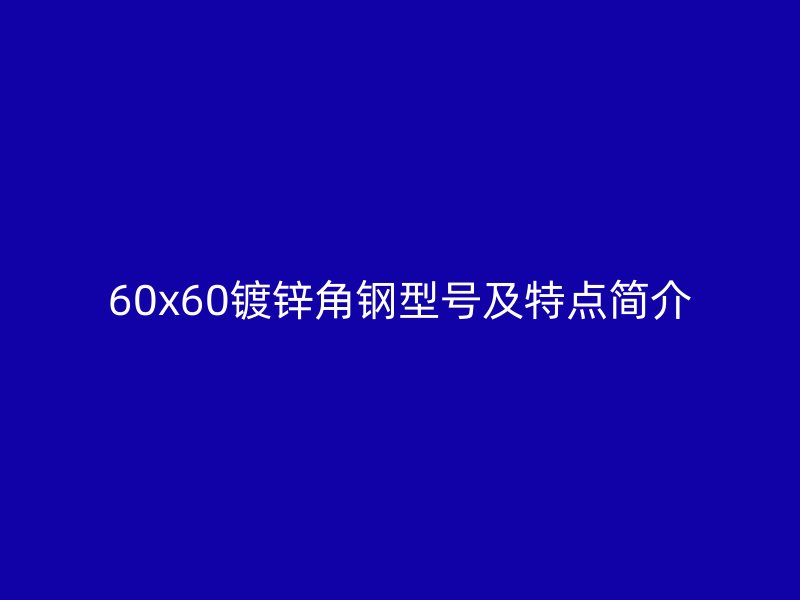 60x60镀锌角钢型号及特点简介