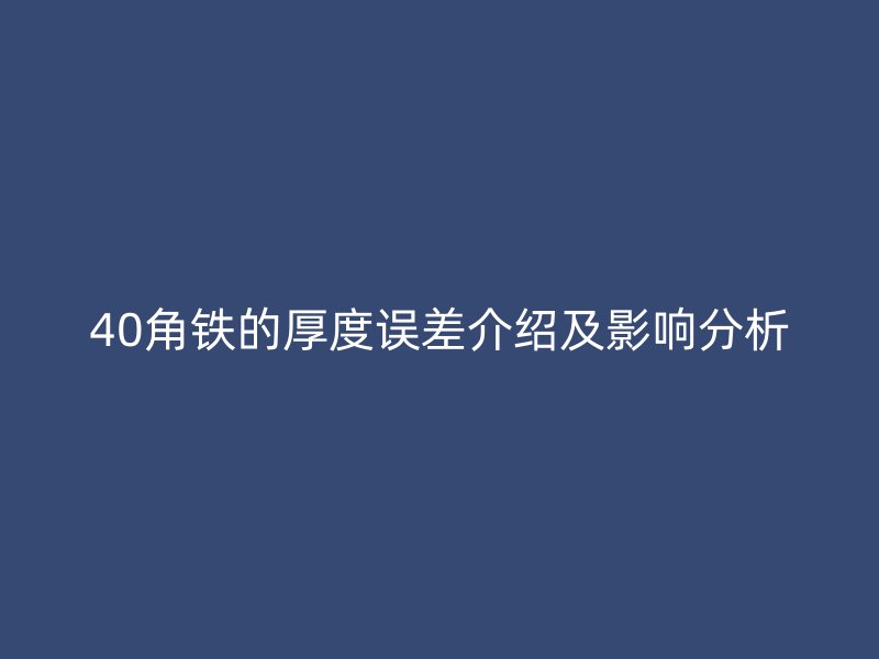 40角铁的厚度误差介绍及影响分析