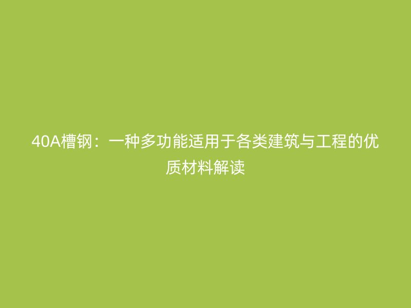 40A槽钢:一种多功能适用于各类建筑与工程的优质材料解读