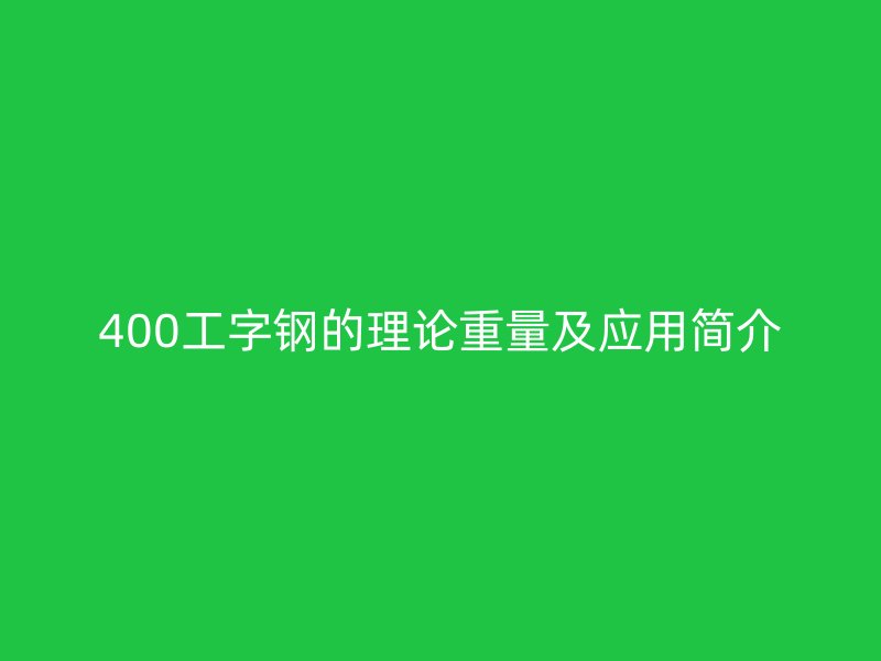 400工字钢的理论重量及应用简介
