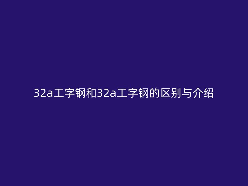 32a工字钢和32a工字钢的区别与介绍