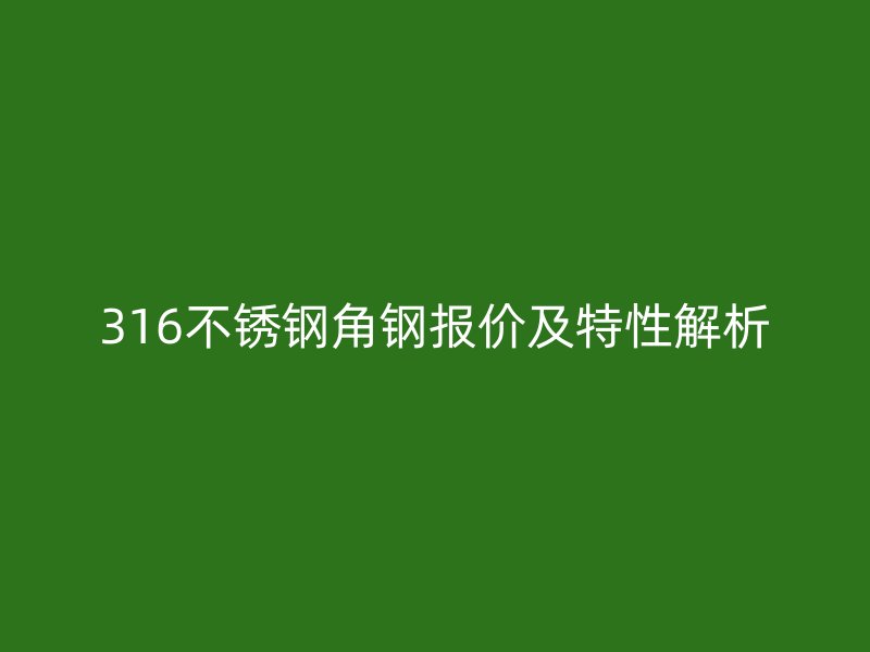 316不锈钢角钢报价及特性解析