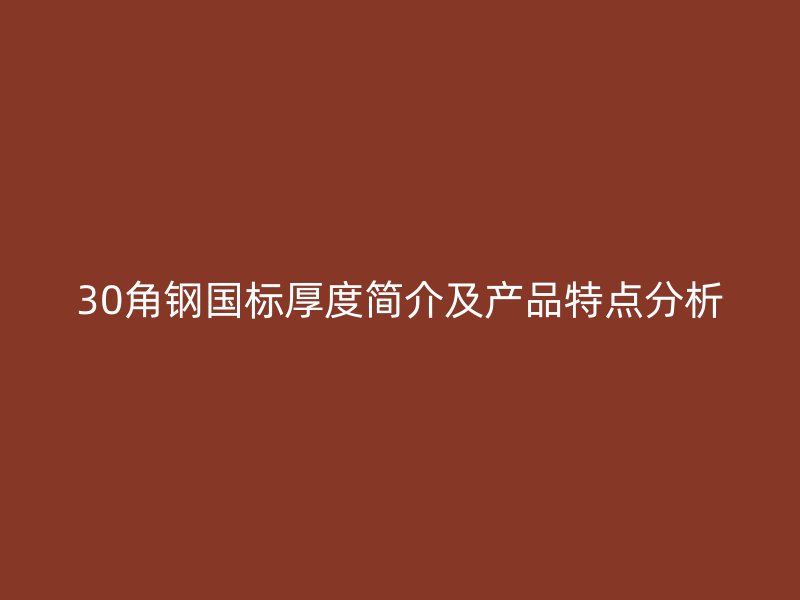 30角钢国标厚度简介及产品特点分析
