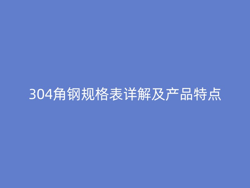 304角钢规格表详解及产品特点