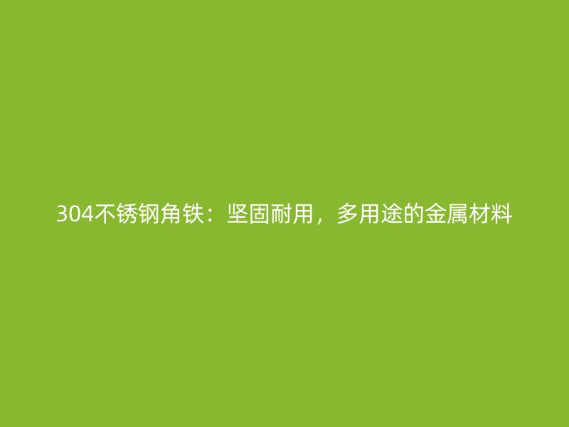 304不锈钢角铁:坚固耐用,多用途的金属材料