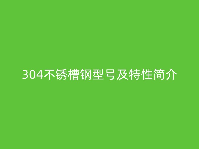 304不锈槽钢型号及特性简介