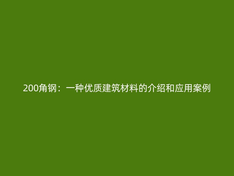 200角钢:一种优质建筑材料的介绍和应用案例