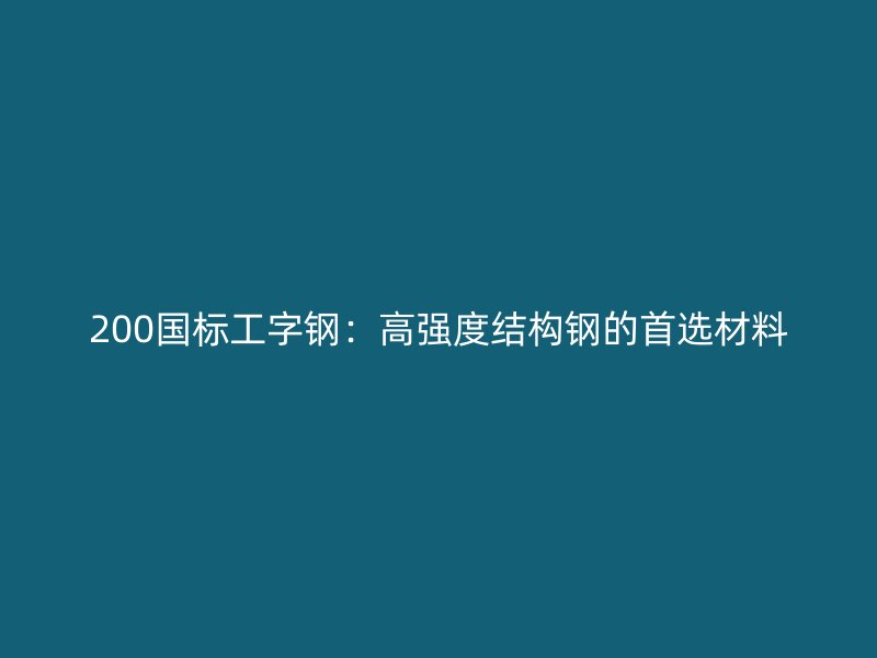 200国标工字钢:高强度结构钢的首选材料