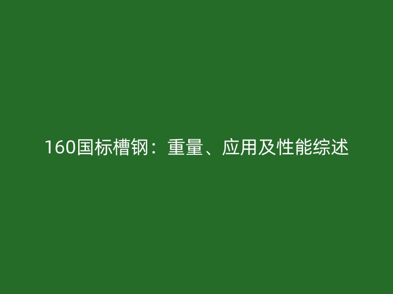 160国标槽钢:重量、应用及性能综述