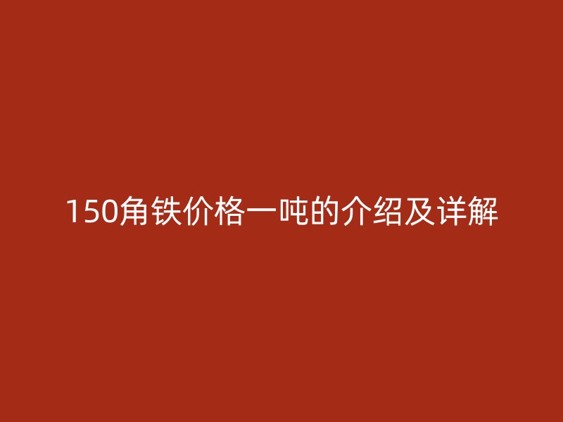 150角铁价格一吨的介绍及详解