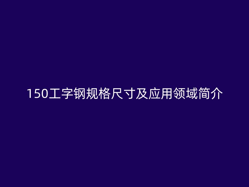 150工字钢规格尺寸及应用领域简介