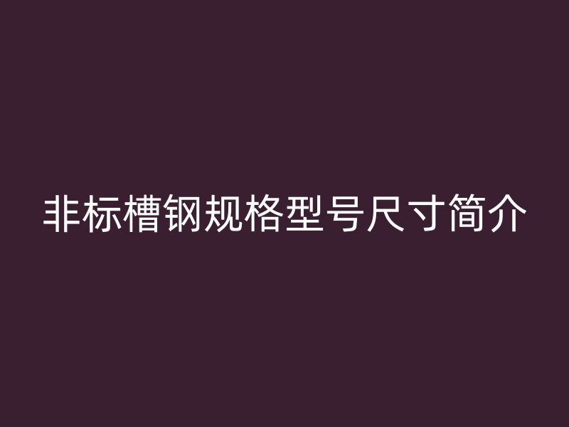 非标槽钢规格型号尺寸简介
