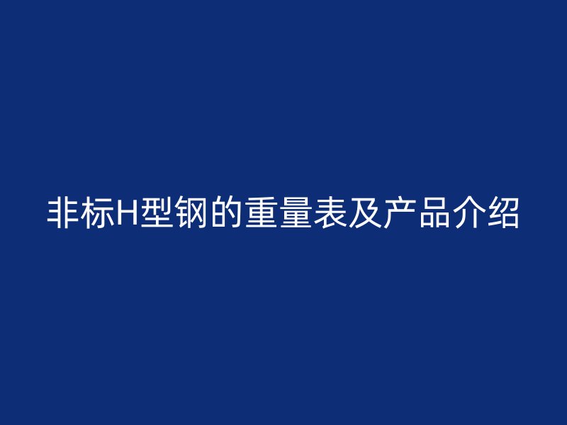 非标H型钢的重量表及产品介绍
