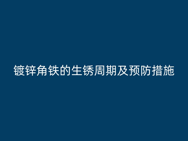 镀锌角铁的生锈周期及预防措施