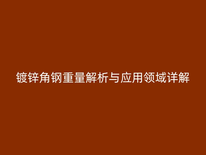 镀锌角钢重量解析与应用领域详解