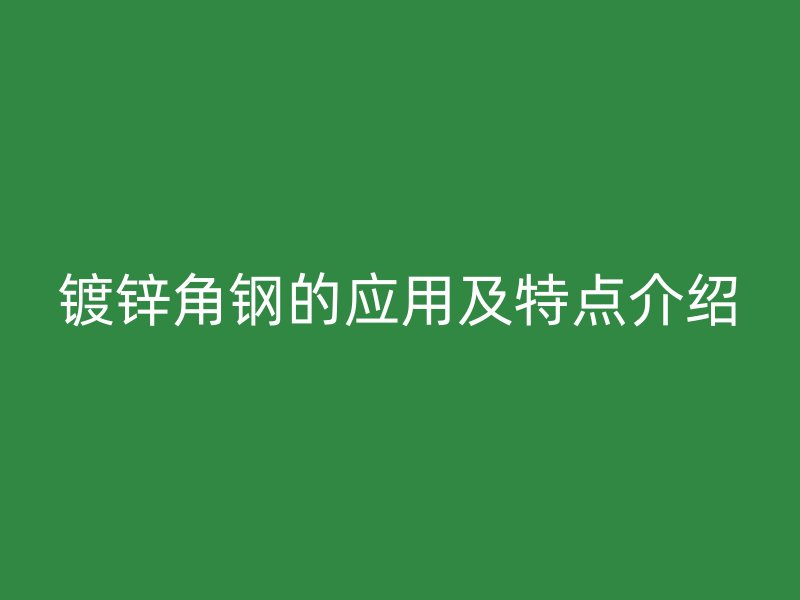 镀锌角钢的应用及特点介绍