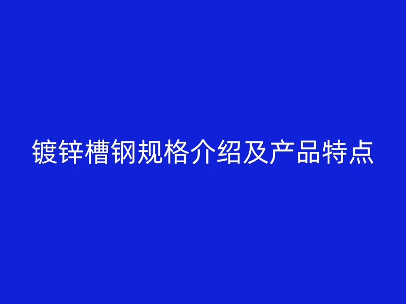 镀锌槽钢规格介绍及产品特点