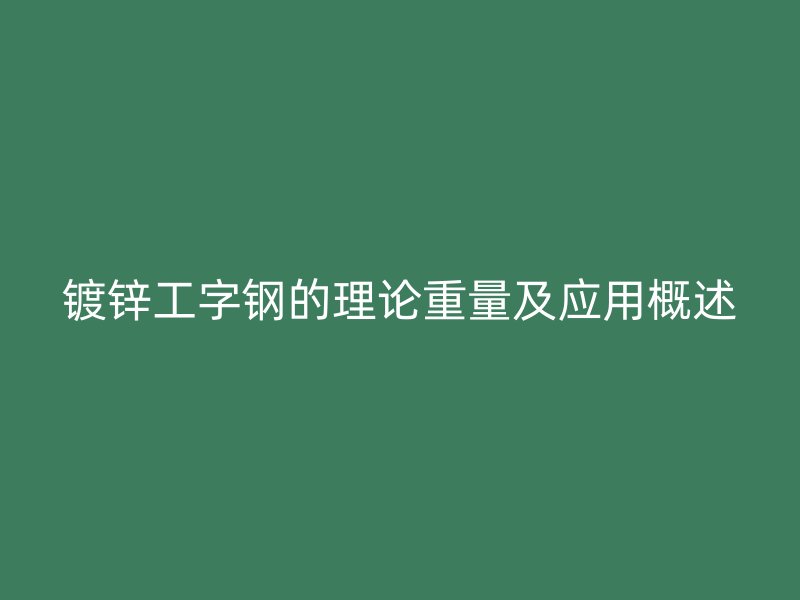 镀锌工字钢的理论重量及应用概述